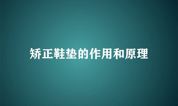 矫正鞋垫的作用和原理