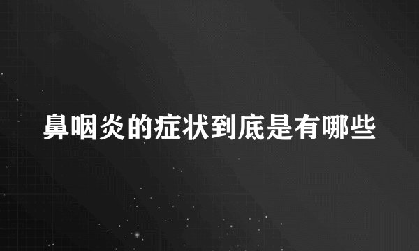 鼻咽炎的症状到底是有哪些