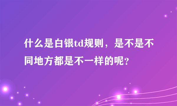 什么是白银td规则，是不是不同地方都是不一样的呢？