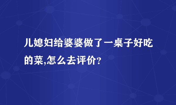 儿媳妇给婆婆做了一桌子好吃的菜,怎么去评价？