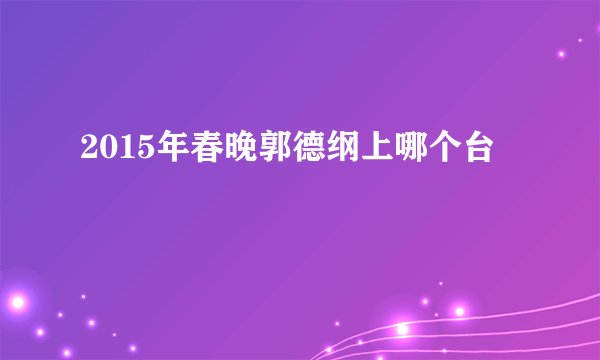 2015年春晚郭德纲上哪个台