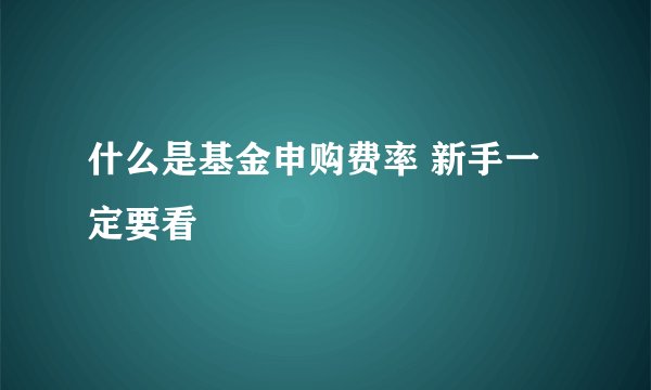 什么是基金申购费率 新手一定要看
