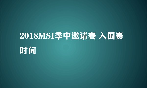 2018MSI季中邀请赛 入围赛时间