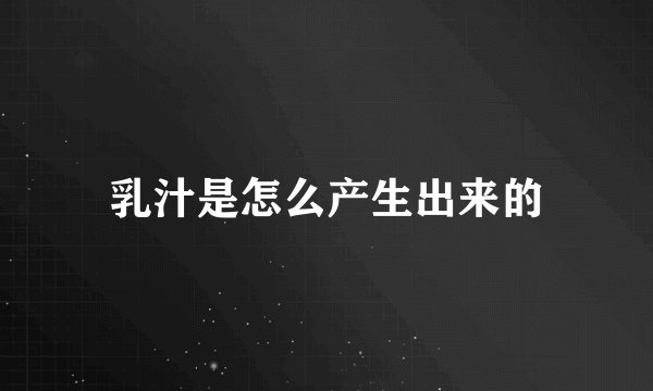 乳汁是怎么产生出来的