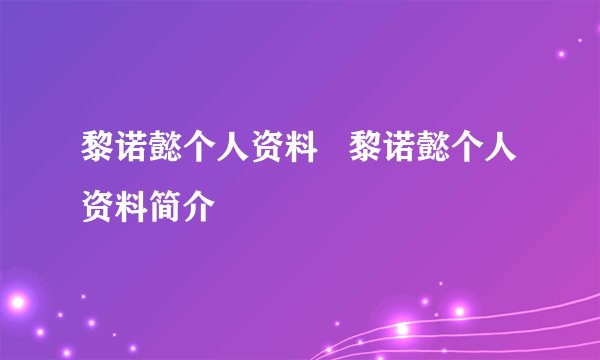 黎诺懿个人资料   黎诺懿个人资料简介