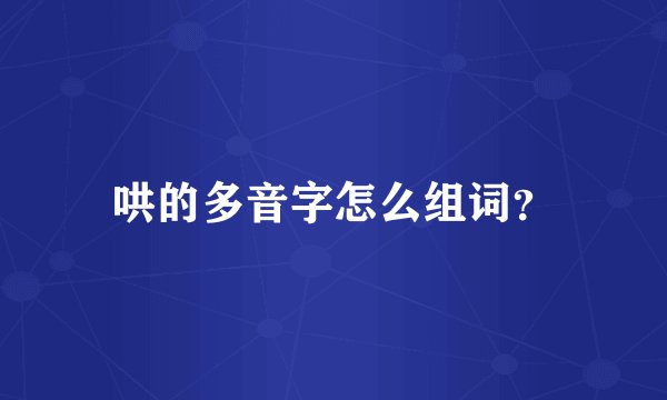 哄的多音字怎么组词？