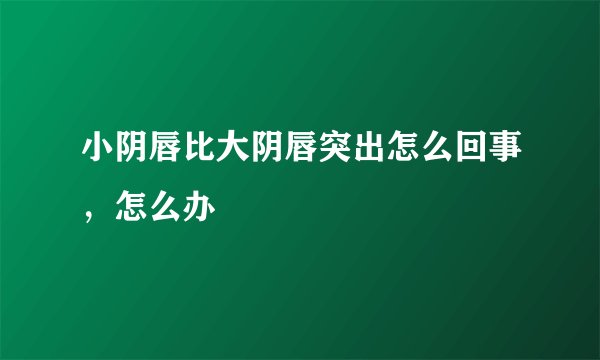 小阴唇比大阴唇突出怎么回事,怎么办