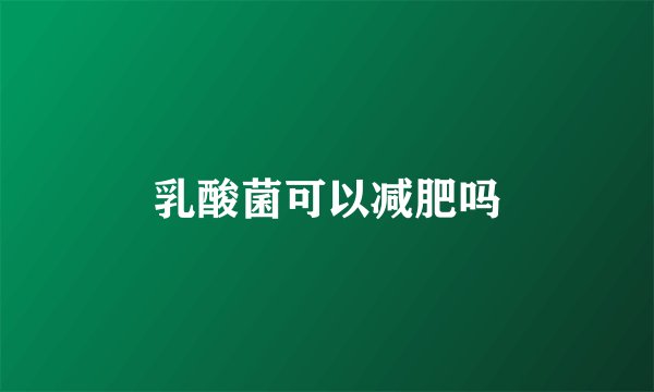 乳酸菌可以减肥吗