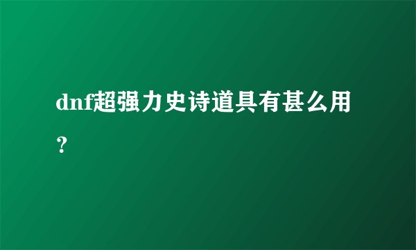 dnf超强力史诗道具有甚么用?