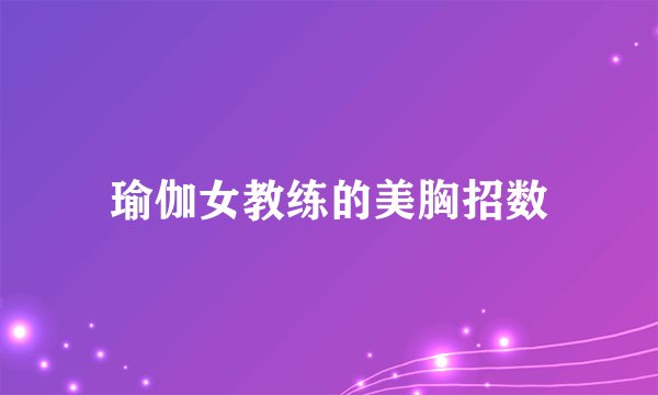 瑜伽女教练的美胸招数