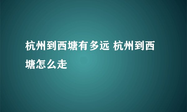 杭州到西塘有多远 杭州到西塘怎么走