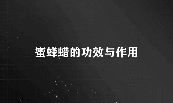 蜜蜂蜡的功效与作用