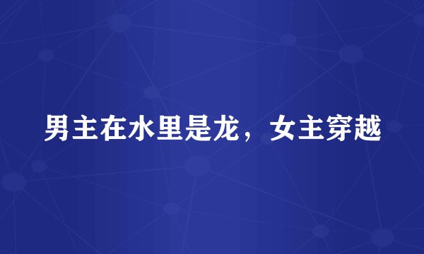 男主在水里是龙，女主穿越
