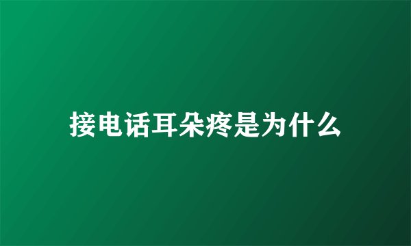 接电话耳朵疼是为什么