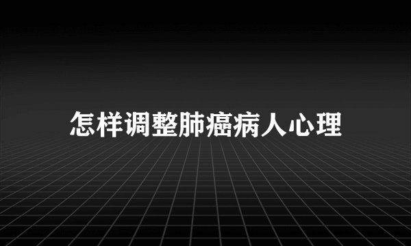 怎样调整肺癌病人心理