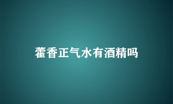 藿香正气水有酒精吗