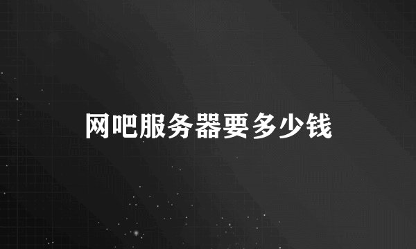 网吧服务器要多少钱