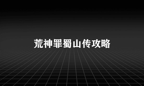 荒神罪蜀山传攻略