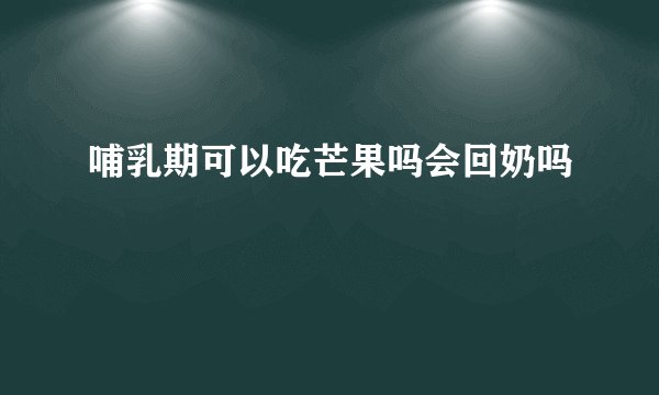 哺乳期可以吃芒果吗会回奶吗