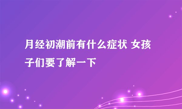 月经初潮前有什么症状 女孩子们要了解一下