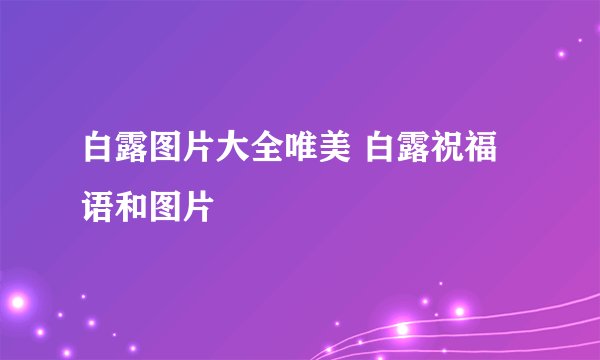 白露图片大全唯美 白露祝福语和图片