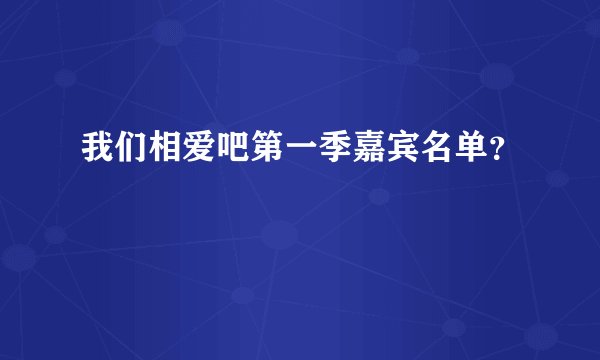 我们相爱吧第一季嘉宾名单？