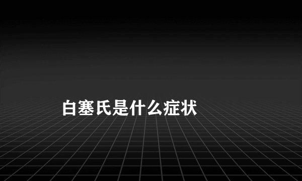 
    白塞氏是什么症状
  