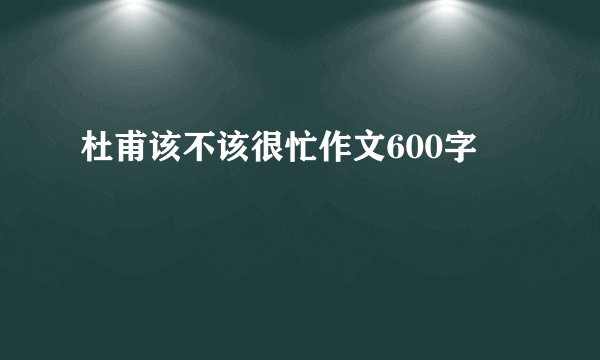 杜甫该不该很忙作文600字