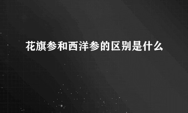 花旗参和西洋参的区别是什么