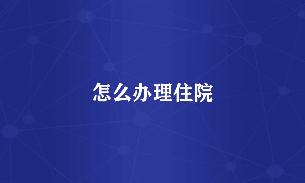 怎么办理住院
