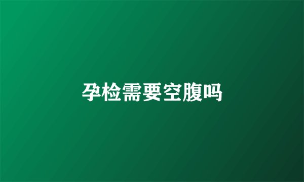 孕检需要空腹吗