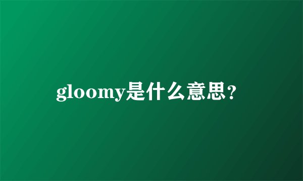 gloomy是什么意思？