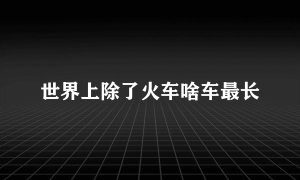 世界上除了火车啥车最长