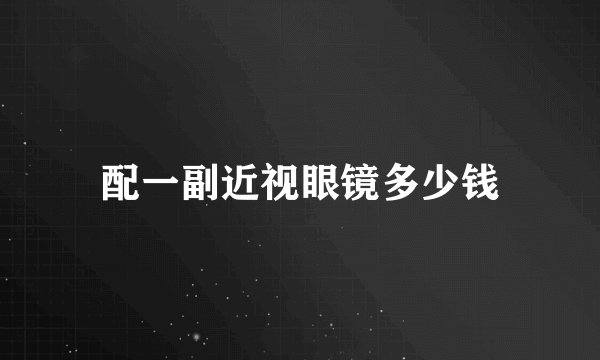 配一副近视眼镜多少钱