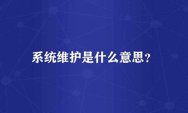 系统维护是什么意思?