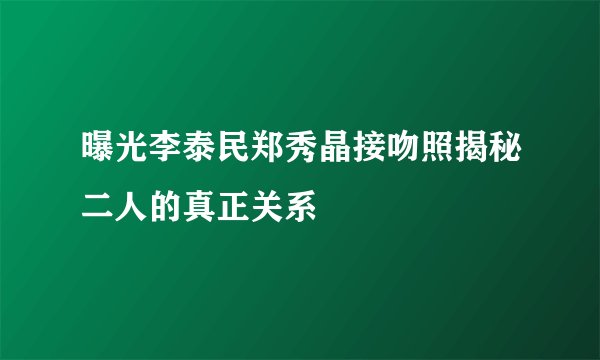 曝光李泰民郑秀晶接吻照揭秘二人的真正关系