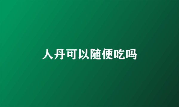 人丹可以随便吃吗