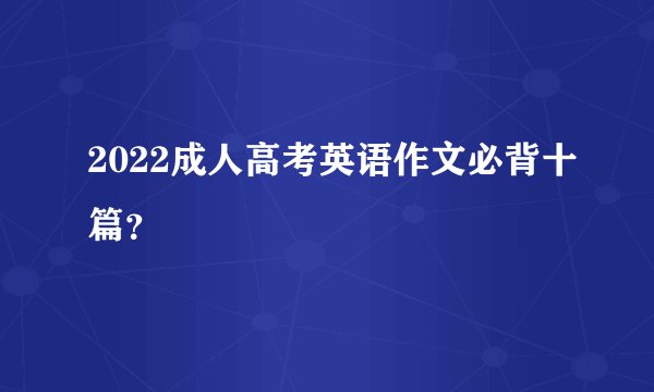 2022成人高考英语作文必背十篇?