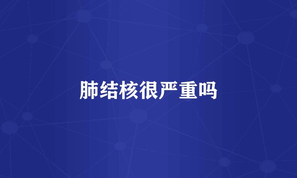 肺结核很严重吗