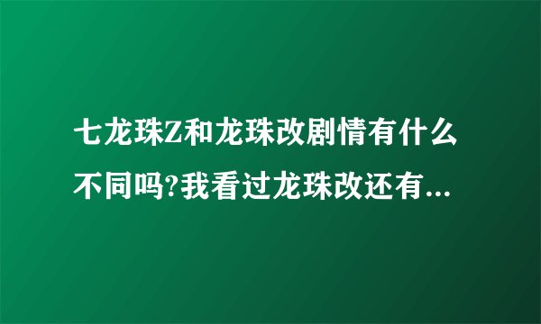 七龙珠Z和龙珠改剧情有什么不同吗?我看过龙珠改还有必要看龙珠Z?