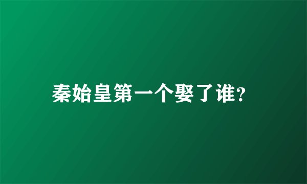 秦始皇第一个娶了谁？