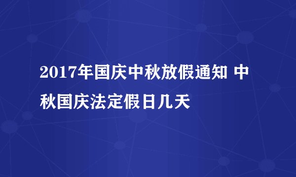 2017年国庆中秋放假通知 中秋国庆法定假日几天
