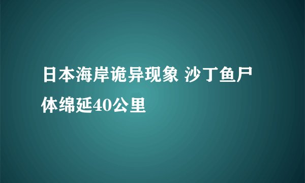 日本海岸诡异现象 沙丁鱼尸体绵延40公里