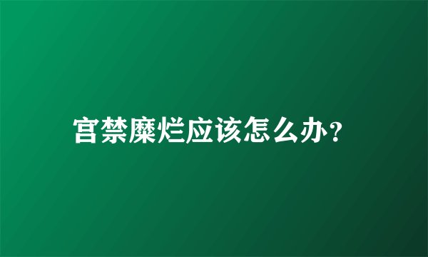 宫禁糜烂应该怎么办？