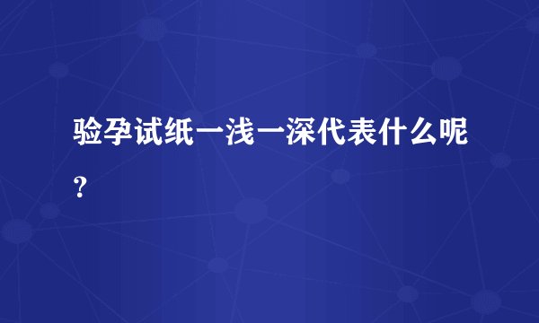验孕试纸一浅一深代表什么呢？