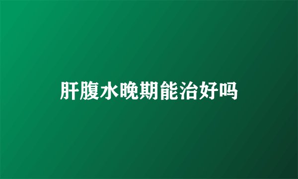 肝腹水晚期能治好吗
