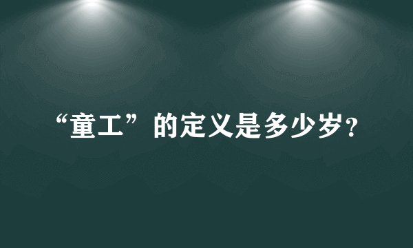 “童工”的定义是多少岁？
