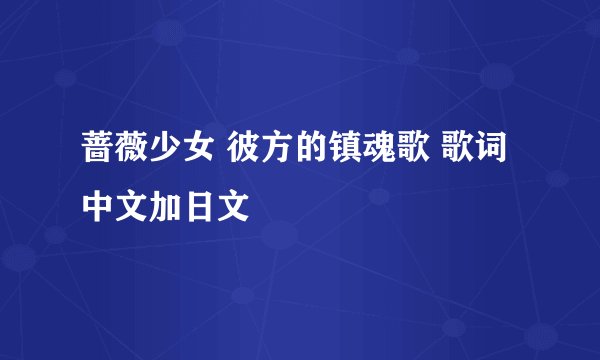 蔷薇少女 彼方的镇魂歌 歌词 中文加日文
