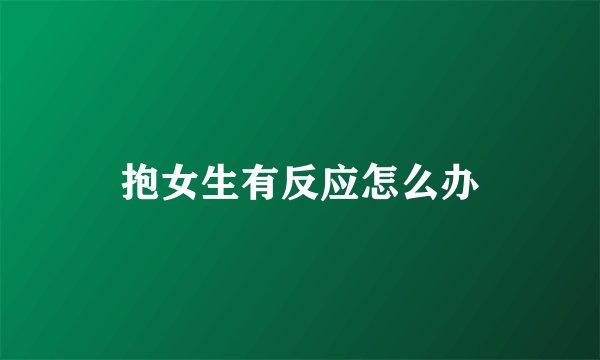 抱女生有反应怎么办