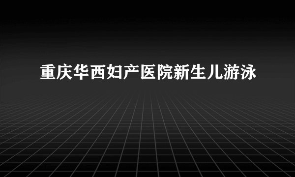 重庆华西妇产医院新生儿游泳